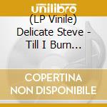 (LP Vinile) Delicate Steve - Till I Burn Up lp vinile di Delicate Steve