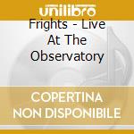 Frights - Live At The Observatory cd musicale di Frights