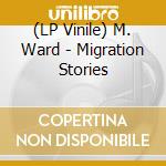 (LP Vinile) M. Ward - Migration Stories lp vinile