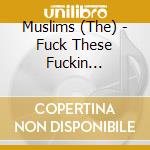 Muslims (The) - Fuck These Fuckin Fascists cd