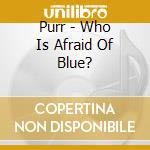Purr - Who Is Afraid Of Blue? cd musicale