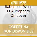 Babebee - What Is A Prophecy On Love? cd