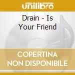 Drain - Is Your Friend cd
