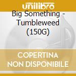 Big Something - Tumbleweed (150G) cd musicale di Big Something