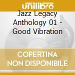 Jazz Legacy Anthology 01 - Good Vibration cd musicale di Jazz Legacy Anthology 01