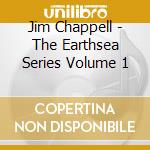 Jim Chappell - The Earthsea Series Volume 1 cd musicale di Jim Chappell
