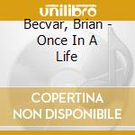 Becvar, Brian - Once In A Life