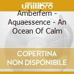 Amberfern - Aquaessence - An Ocean Of Calm cd
