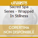 Sacred Spa Series - Wrapped In Stillness cd