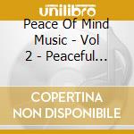 Peace Of Mind Music - Vol 2 - Peaceful Mind cd musicale di Peace Of Mind Music