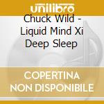 Chuck Wild - Liquid Mind Xi Deep Sleep cd musicale di Chuck Wild