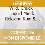 Wild, Chuck - Liquid Mind: Relaxing Rain & Ocean Mixes cd musicale di Wild, Chuck