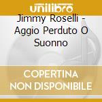 Jimmy Roselli - Aggio Perduto O Suonno cd musicale di Jimmy Roselli