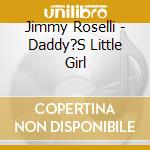 Jimmy Roselli - Daddy?S Little Girl cd musicale di Jimmy Roselli