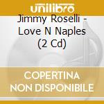 Jimmy Roselli - Love N Naples (2 Cd) cd musicale di Jimmy Roselli