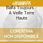 Balfa Toujours - A Veille Terre Haute cd