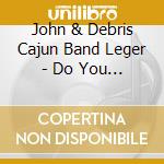 John & Debris Cajun Band Leger - Do You Know How It Feels cd