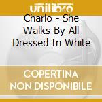 Charlo - She Walks By All Dressed In White cd