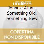 Johnnie Allan - Something Old, Something New cd