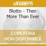 Blotto - Then More Than Ever cd