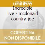 Incredible live - mcdonald country joe cd musicale di Country joe mcdonald