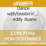 Dance with/twistin'n'... - eddy duane cd musicale di Eddy Duane