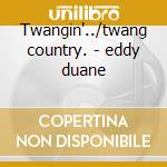 Twangin'../twang country. - eddy duane cd musicale di Eddy Duane