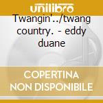 Twangin'../twang country. - eddy duane cd