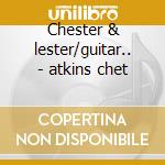 Chester & lester/guitar.. - atkins chet cd musicale di Chet Atkins