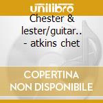 Chester & lester/guitar.. - atkins chet cd