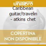 Caribbean guitar/travelin - atkins chet cd
