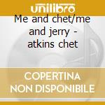 Me and chet/me and jerry - atkins chet cd musicale di Chet Atkins