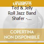 Ted & Jelly Roll Jazz Band Shafer - Toe-Tapping Dixieland Jazz cd musicale
