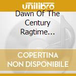 Dawn Of The Century Ragtime Orchetra - Dawn Of The Century Ragtime Orchestra cd musicale
