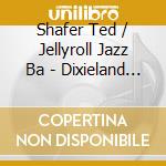 Shafer Ted / Jellyroll Jazz Ba - Dixieland Jazz cd musicale di Shafer Ted / Jellyroll Jazz Ba