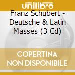 Franz Schubert - Deutsche & Latin Masses (3 Cd) cd musicale di Schubert, F.