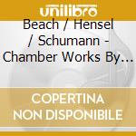 Beach / Hensel / Schumann - Chamber Works By Women Composers cd