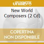 New World Composers (2 Cd) cd musicale di V/a