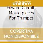 Edward Carroll - Masterpieces For Trumpet cd musicale di Edward Carroll