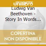 Ludwig Van Beethoven - Story In Words & Music cd musicale di Ludwig Van Beethoven
