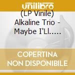 (LP Vinile) Alkaline Trio - Maybe I'Ll.. (Coloured) lp vinile di Alkaline Trio