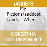 My Fictions/saddest Lands - When You Are Close, I.. cd