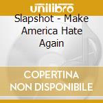 Slapshot - Make America Hate Again cd musicale di Slapshot