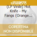 (LP Vinile) Hot Knife - My Fangs (Orange Vinyl) (12
