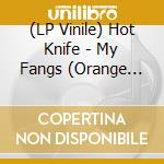 (LP Vinile) Hot Knife - My Fangs (Orange Vinyl) (12') vinile