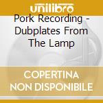 Pork Recording - Dubplates From The Lamp cd