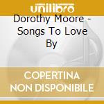 Dorothy Moore - Songs To Love By cd musicale di Dorothy Moore