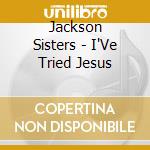 Jackson Sisters - I'Ve Tried Jesus cd