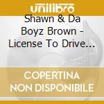 Shawn & Da Boyz Brown - License To Drive Live cd musicale di Shawn & Da Boyz Brown
