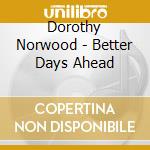 Dorothy Norwood - Better Days Ahead cd musicale di Dorothy Norwood